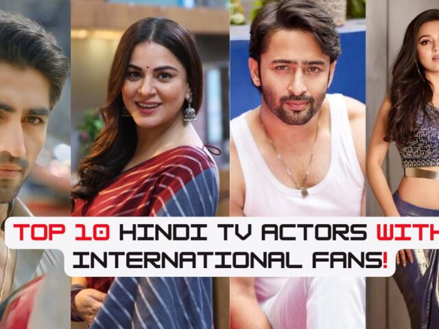 Top 10 Hindi TV Actors With International Fans! Guess Who Tops the List?